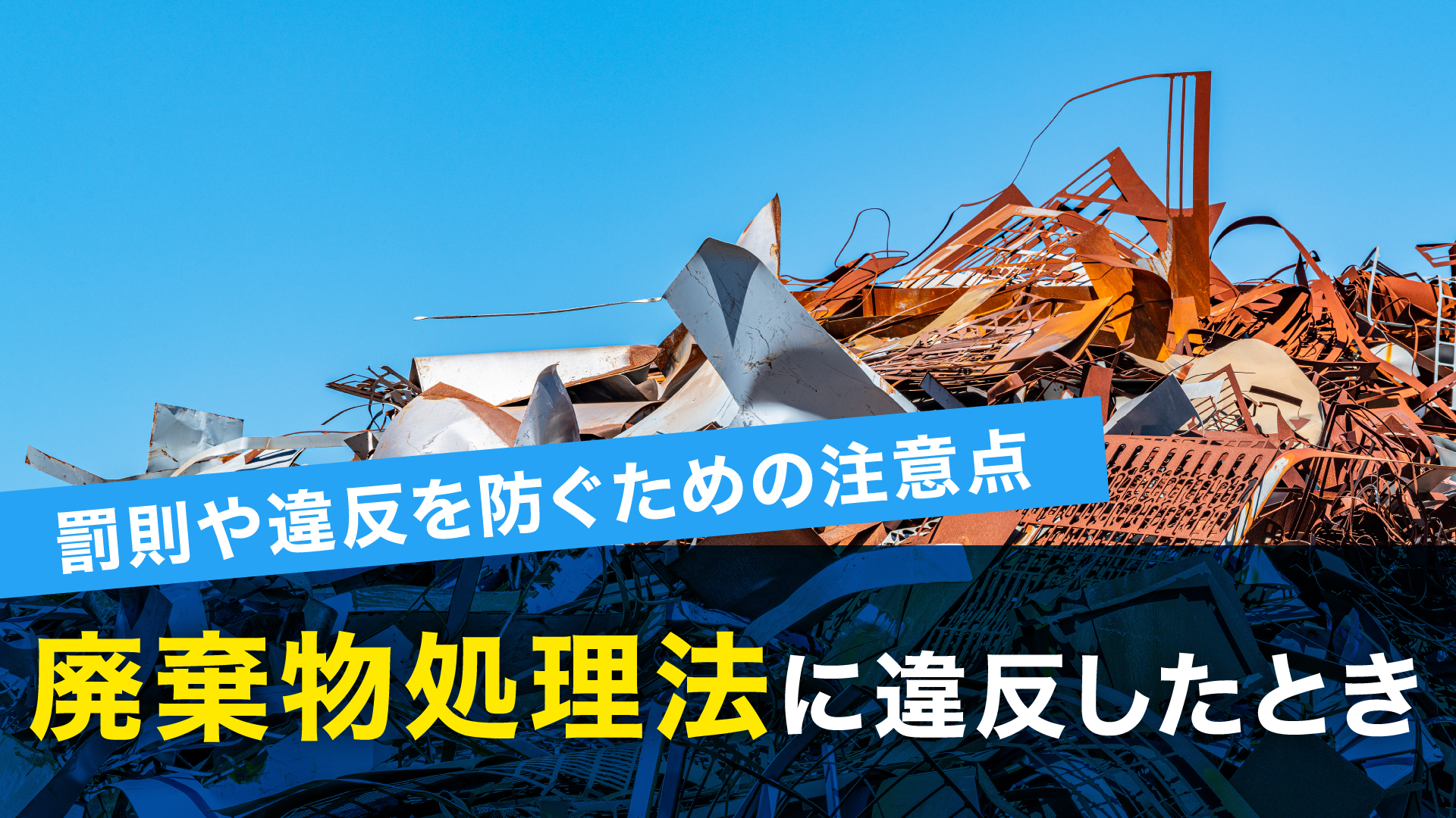 廃棄物処理法に違反したときの罰則や違反を防ぐための注意点を紹介 